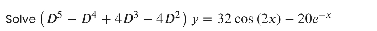 Solve (D – = 32 cos (2x) – 20e¬*
Dª + 4D³ – 4D²) y
-
