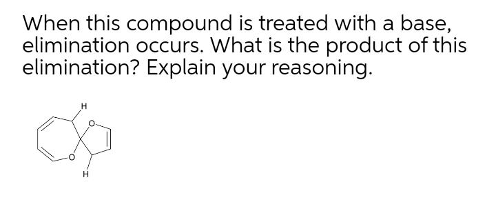 When this compound is treated with a base,
elimination occurs. What is the product of this
elimination? Explain your reasoning.

