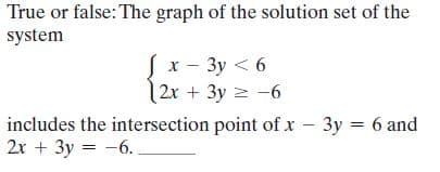 True or false: The graph of the solution set of the
system
x - Зу < 6
2x + 3y -6
includes the intersection point of x - 3y = 6 and
2x + 3y = -6.

