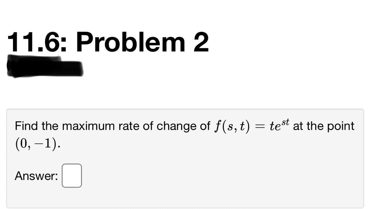 11.6: Problem 2
Find the maximum rate of change of f(s, t)
test at the point
(0, –1).
Answer:
