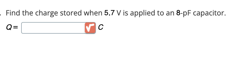 . Find the charge stored when 5.7 V is applied to an 8-pF capacitor.
Q=
C