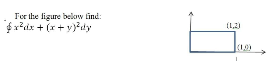 For the figure below find:
$x²dx + (x + y)²dy
(1,2)
|(1,0)
