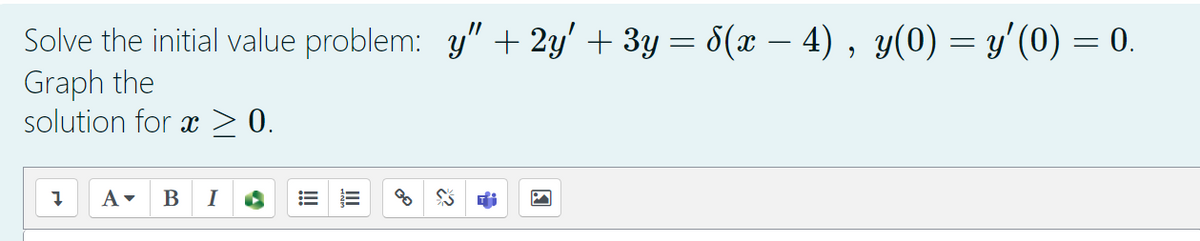 Solve the initial value problem: y" + 2y' + 3y = 8(x – 4), y(0) = y'(0) = 0.
Graph the
solution for x> 0.
I
