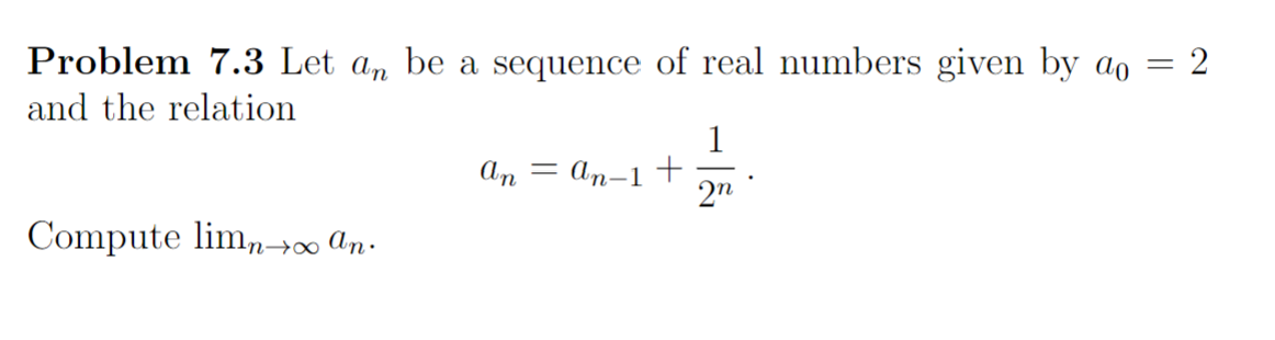 Problem 7.3 Let an be a sequence of real numbers given by a
and the relation
Compute limn→∞ an.
An = An-1 +
1
2n
=
2