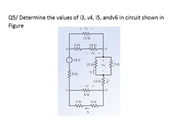 Q5/ Determine the values of i3, v4, i5, andv6 in circuit shown in
Figure
122
18 2
b.
- VA
18 V
20 2
is 1
80
12 0২
20
13
