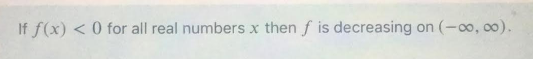 If f(x) <0 for all real numbers x then f is decreasing on (-00, 00).
