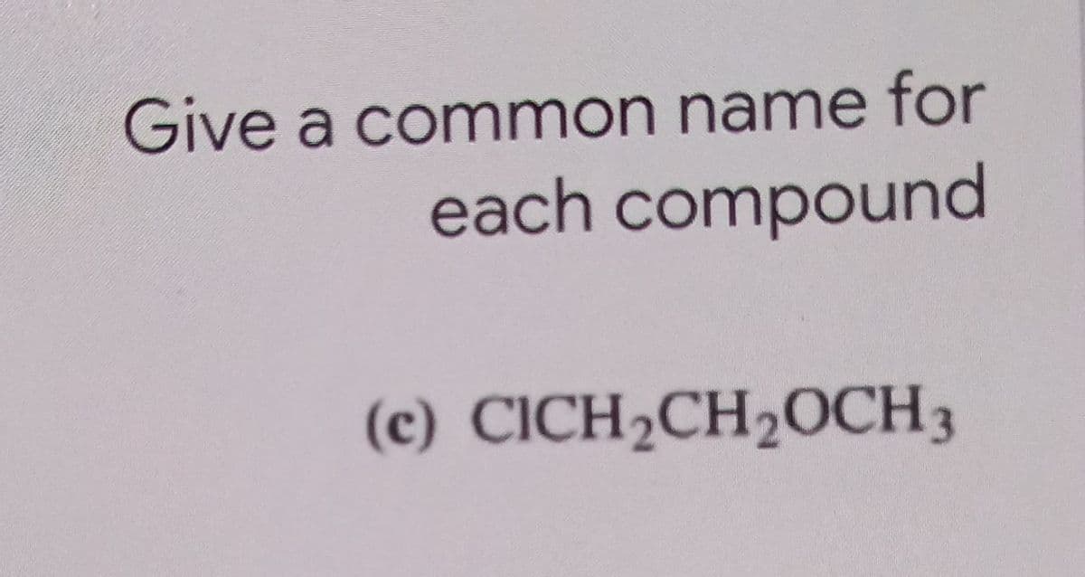 Give a common name for
each compound
(c) CICH2CH2OCH3
