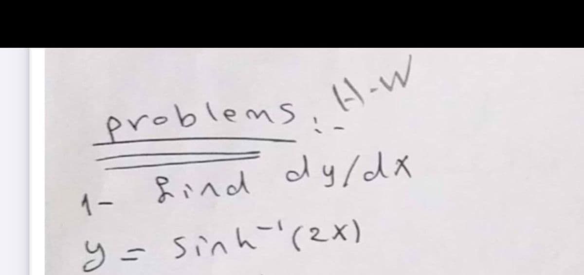 problems,
HoW
1-
find dy/dx
y= sinh-'(2x)
