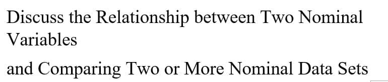 Discuss the Relationship between Two Nominal
Variables
and Comparing Two or More Nominal Data Sets
