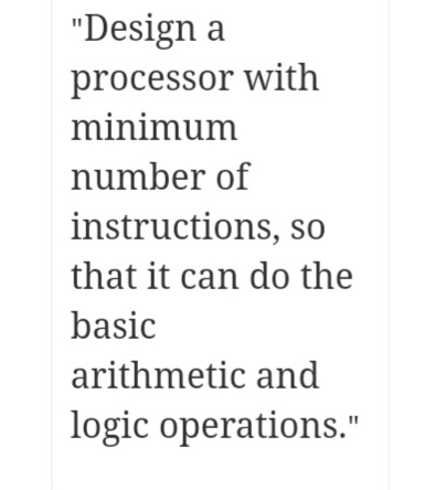 "Design a
processor with
minimum
number of
instructions, so
that it can do the
basic
arithmetic and
logic operations."
