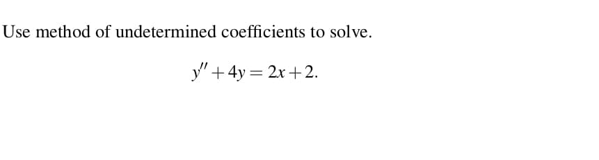 Use method of undetermined coefficients to solve.
y" +4y = 2x+2.
