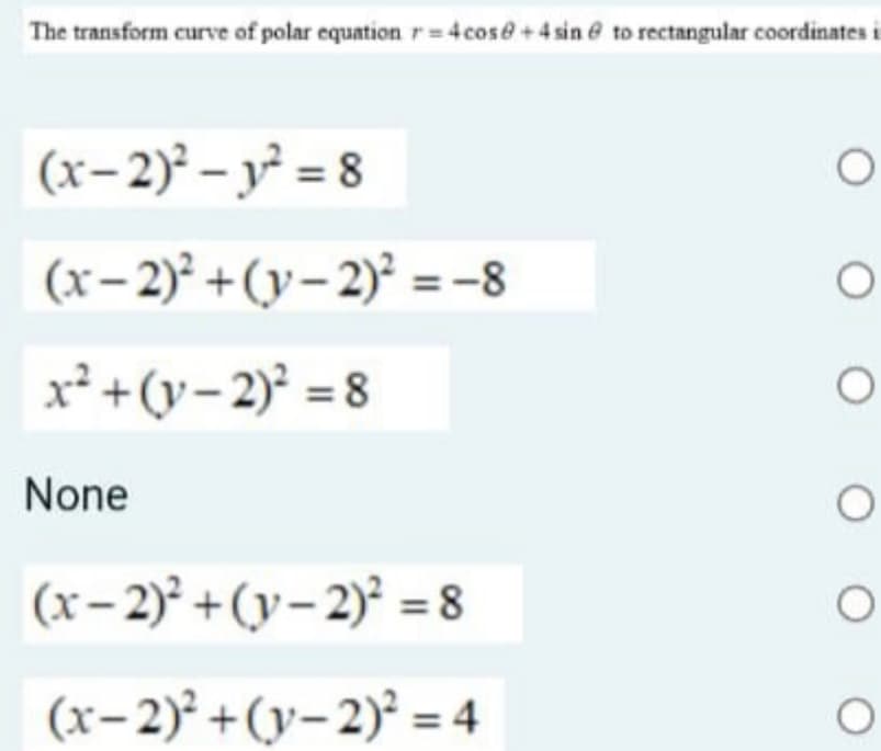 The transform curve of polar equation r= 4 cos@+4 sin @ to rectangular coordinates i
(x-2)² – y² = 8
(x- 2)² +(y- 2)² =-8
x² +(y- 2)² = 8
None
(x– 2)° +(y– 2)° = 8
(x-2)° +(y- 2)° = 4
