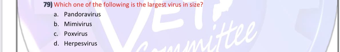 79) Which one of the following is the largest virus in size?
VEル
a. Pandoravirus
b. Mimivirus
c. Poxvirus
d. Herpesvirus
Mmittee
