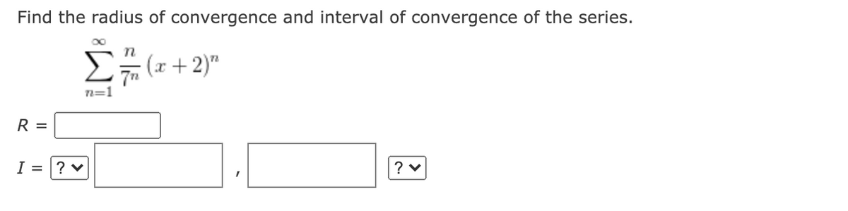 Find the radius of convergence and interval of convergence of the series.
Ez (x+ 2)"
n=1
R =
I =
