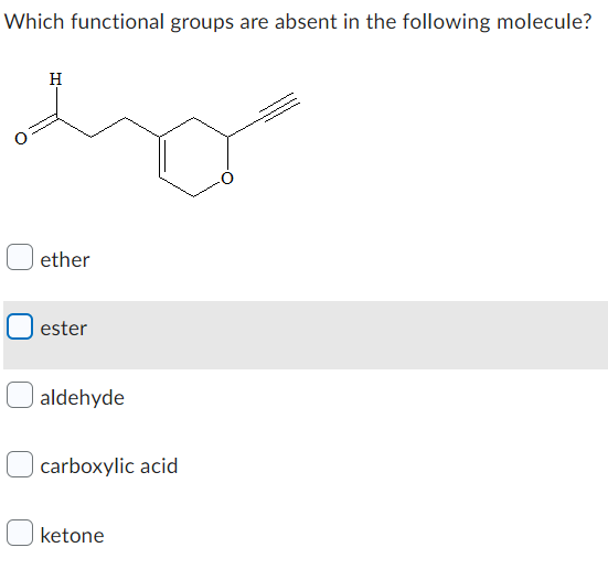 Which functional groups are absent in the following molecule?
H
ether
ester
aldehyde
carboxylic acid
ketone