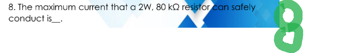 8. The maximum current that a 2W, 80 k2 resistor can safely
conduct is____.
8