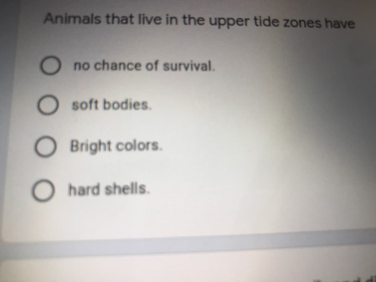 Animals that live in the upper tide zones have
no chance of survival.
O soft bodies.
Bright colors.
O hard shells.
