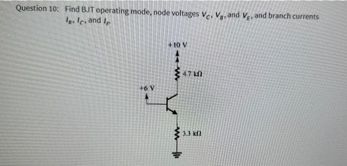 Question 10: Find BJT operating mode, node voltages Vc, V₁, and V, and branch currents
IR Ic, and Ip
+6 V
+10 V
4.7 k
3.3 kf)