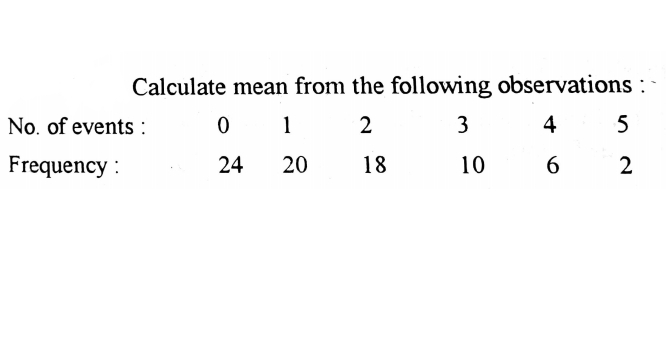 Calculate mean from the following observations :
No, of events :
1
2
4
Frequency :
24
20
18
10
2
3.
