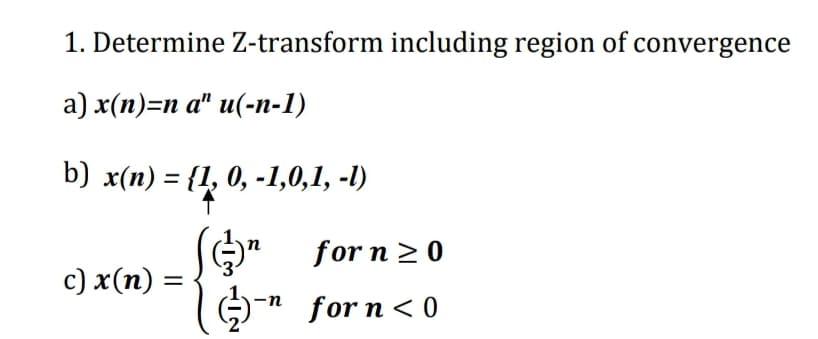 1. Determine Z-transform including region of convergence
а) x(п)-п a" и(-п-1)
b) x(п) — {1, 0, -1,0,1, -)
(G" for n 2 o
с) x(п) —
)-n for n< 0
