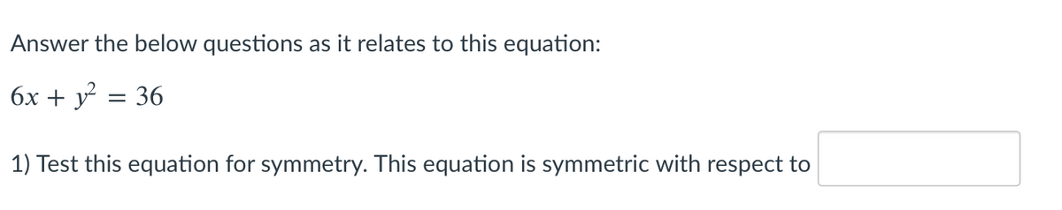 Answer the below questions as it relates to this equation:
6x + y = 36
1) Test this equation for symmetry. This equation is symmetric with respect to
