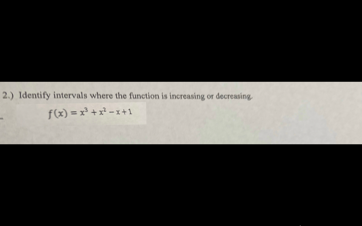 2.) Identify intervals where the function is increasing or decreasing
f(x) = x³ + x² – x+1
%3D
