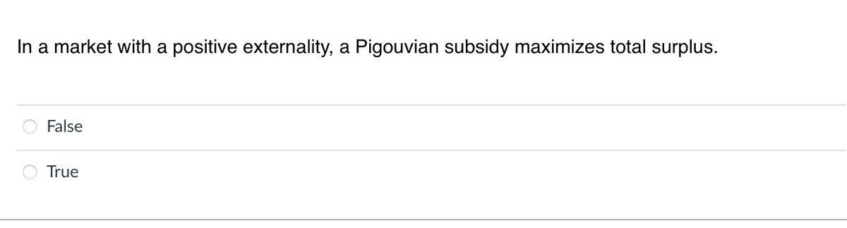 In a market with a
positive externality, a Pigouvian subsidy maximizes total surplus.
False
True
