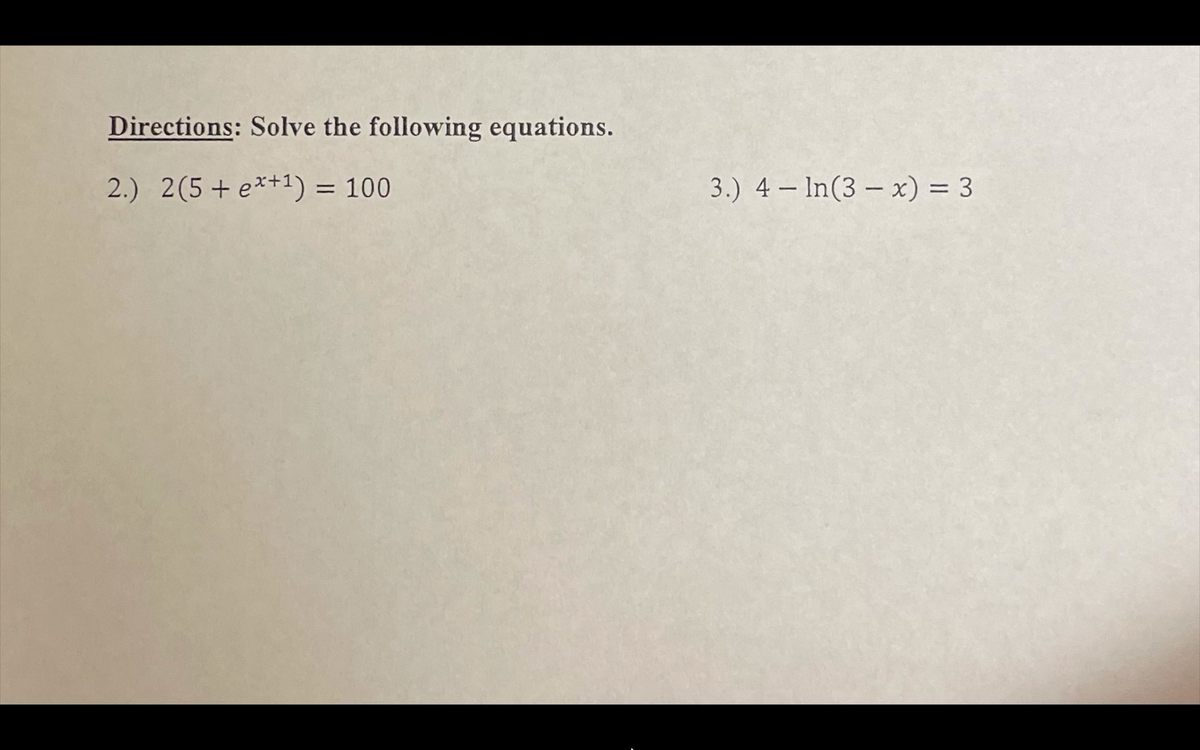 Directions: Solve the following equations.
2.) 2(5+e*+1) = 100
3.) 4 – In(3 – x) = 3
