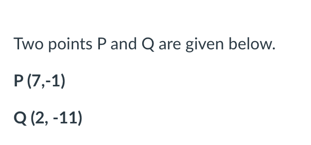 Two points P and Q are given below.
P (7,-1)
Q (2, -11)
