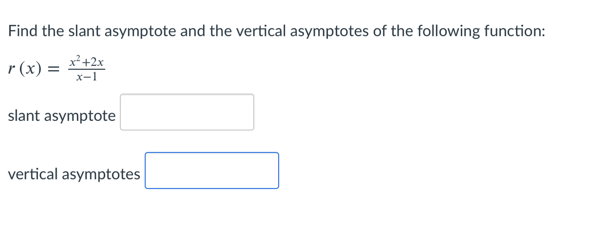 Find the slant asymptote and the vertical asymptotes of the following function:
r (x) = *+2x
х-1
slant asymptote
vertical asymptotes
