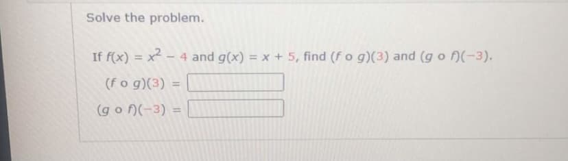 Solve the problem.
If f(x) = x - 4 and g(x) = x + 5, find (fo g)(3) and (g o f)(-3).
%3D
(fo g)(3) =
(g o )(-3) =
%3!
