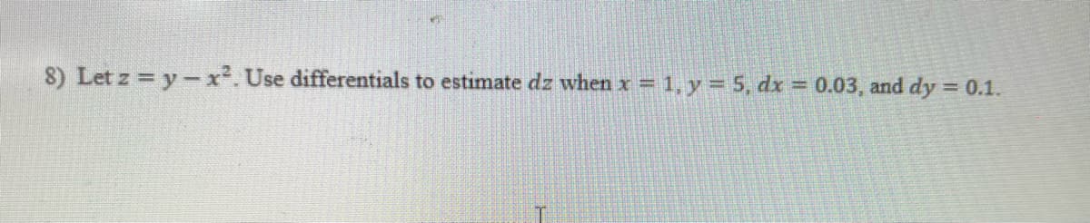8) Let z = y-x². Use differentials to estimate dz when x 1, y= 5, dx = 0.03, and dy = 0.1.
