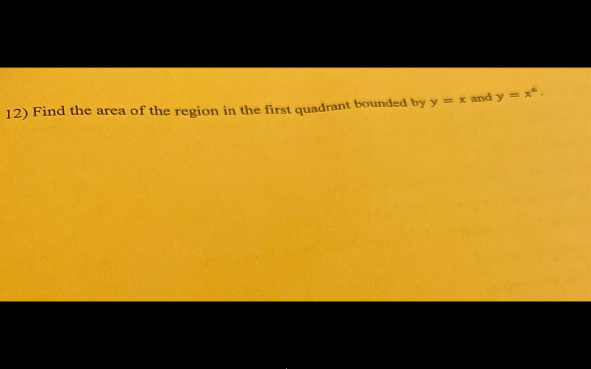 12) Find the area of the region in the first quadrant bounded by y = x and y=
x
