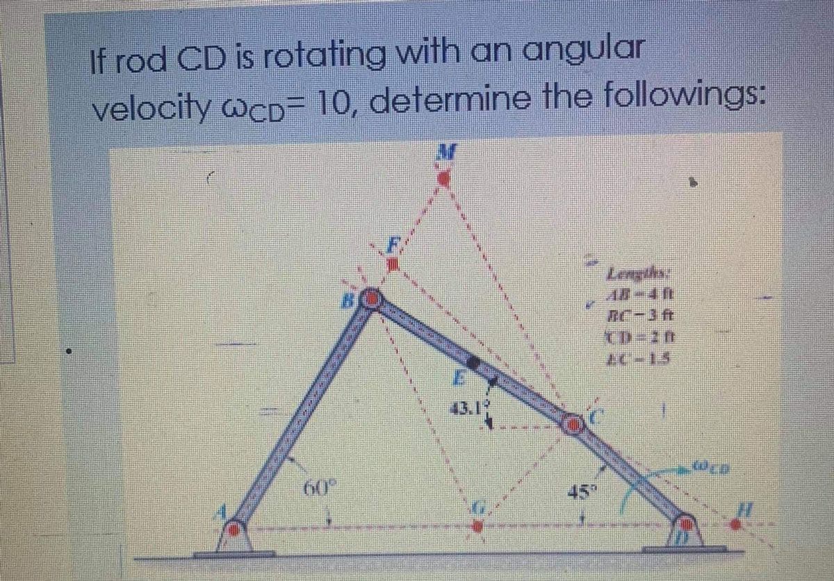 If rod CD is rotating with an angular
velocity wcD= 10, determine the followings:
Lengihs
RC-3ft
(D=20
43.1
60
45
