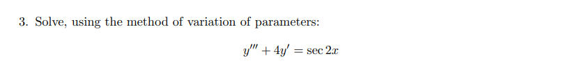 3. Solve, using the method of variation of parameters:
y" + 4y'
= sec 2.x
