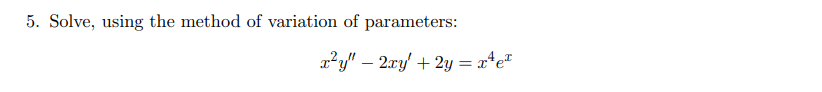 5. Solve, using the method of variation of parameters:
a²y" – 2xy + 2y = x*e*
