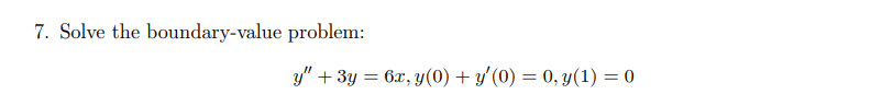 7. Solve the boundary-value problem:
y" + 3y = 6x, y(0) + y'(0) = 0, y(1) = 0
