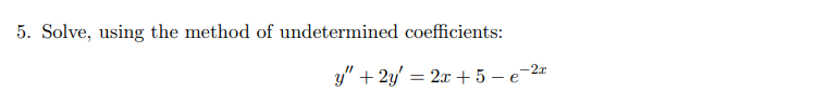 5. Solve, using the method of undetermined coefficients:
y" + 2y' = 2x + 5 – e-2"
