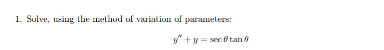1. Solve, using the method of variation of parameters:
y" + y = sec 0 tan 0
