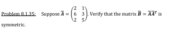 (2 1)
Problem 8.1.35: Suppose Ā = ( 6 3). Verify that the matrix B = AA" is
2 5.
symmetric.
