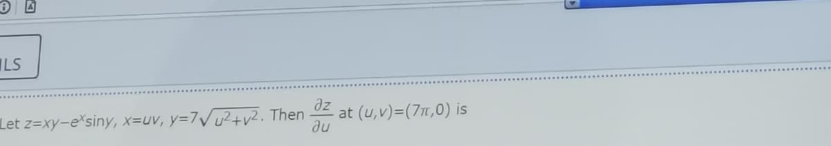 LS
Let z=xy-e'siny, x=uv, y=7Vu?+v?. Then
az
at (u,v)=(7T,0) is
du
