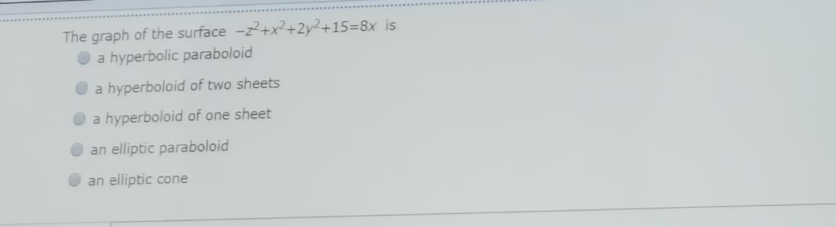 The graph of the surface -z2+x²+2y²+15=8x is
a hyperbolic paraboloid
a hyperboloid of two sheets
a hyperboloid of one sheet
an elliptic paraboloid
an elliptic cone
