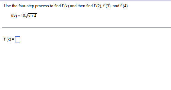 Use the four-step process to find f'(x) and then find f'(2), f'(3), and f'(4).
f(x) = 18-√√x+4
f'(x) =