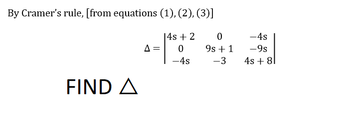 By Cramer's rule, [from equations (1), (2), (3)]
|4s + 2
0
-4s
FIND A
A =
0
9s +1
-3
-4s
-9s
4s + 8