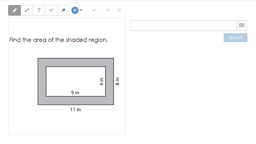 T
Submit
Find the area of the shaded region.
9 in
11 in
6 in
8 in
