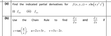 (a) Find the indicated partial derivatives for f(x,y,2) = xln(xy²z')
(1) f.y
(ii) fax
(b)
Use
az
the
Chain
Rule
to
find
and
if
as
at
()
Z=tan
u=2s+31, v =3s-21.
