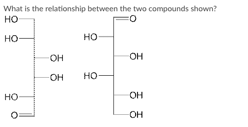 What is the relationship between the two compounds shown?
HO
HO
HO
HO.
HO-
HO-
HO
HO
HO-
www
www
HO-
