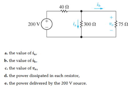 40 N
+
i3 300 N
v.375 N
Vo'
200 V
a. the value of i,,
b. the value of i,
c. the value of v,,
d. the power dissipated in each resistor,
e. the power delivered by the 200 V source.
