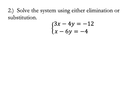 2.) Solve the system using either elimination or
substitution.
(3x – 4y = -12
lx – 6y = –4
