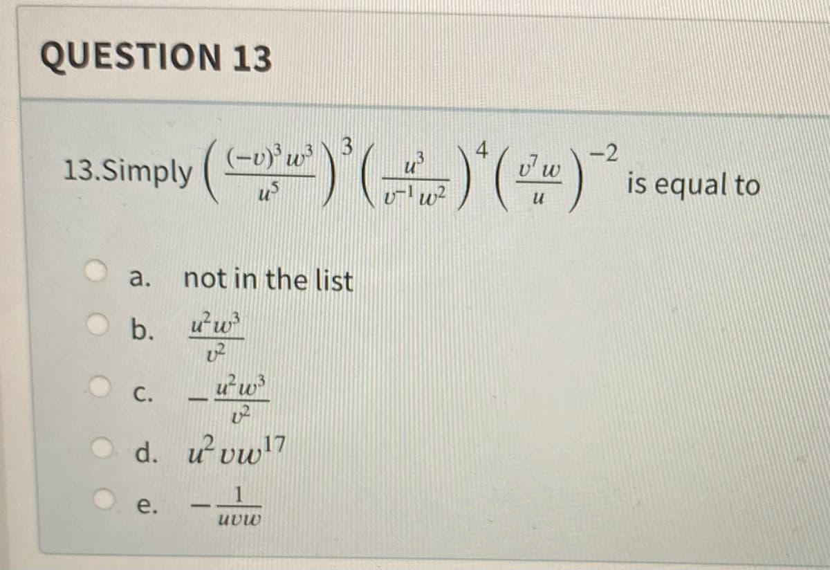 QUESTION 13
<-2
13. Simply ((-²)()*(2) is
a. not in the list
b.
u²w³
u²w³
U2
d. u²vw¹7
C.
(−v)
e.
-
1
uvw
is equal to